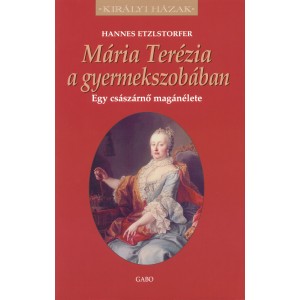 Hannes Etzlstorfer: Mária Terézia a gyermekszobában - Egy császárnő magánélete