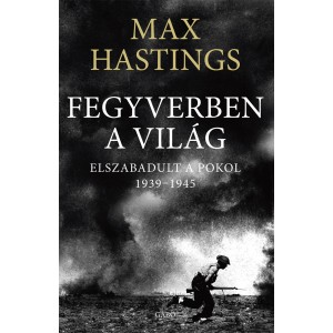 Max Hastings: Fegyverben a világ - Elszabadult a pokol (1939–1945)