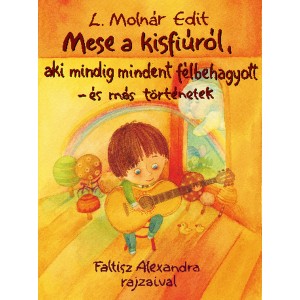 L. Molnár Edit: Mese a kisfiúról, aki mindig mindent félbehagyott - és más történetek