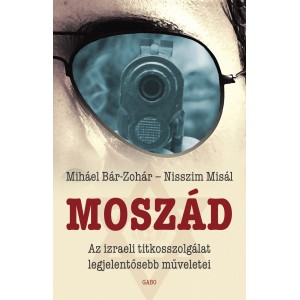 Miháel Bár-Zohár - Nisszim Misál: Moszád - Az izraeli titkosszolgálat legjelentősebb műveletei