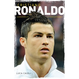 Luca Caioli: Cristiano Ronaldo - Szenvedélye a tökéletesség