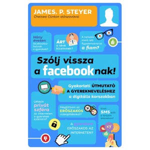 James P. Steyer: Szólj vissza a facebooknak! - Gyakorlati útmutató a gyerekneveléshez a digitális korszakban