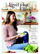 Ella Woodward: Egyél jókat Ellával! - Fantasztikus hozzávalók és elképesztően finom, egészséges ételek