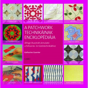 Katharine Guerrier: A patchwork technikáinak enciklopédiája - Átfogó illusztrált útmutató a foltvarrás– és tűzdeléstechnikákhoz