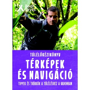 Bear Grylls: Túlélőkézikönyv – Térképek és navigáció - Tippek és trükkök a túléléshez a vadonban