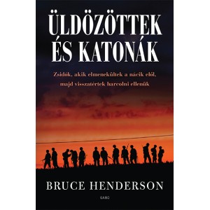Bruce Henderson: Üldözöttek és katonák - Zsidók, akik elmenekültek a nácik elől, majd visszatértek harcolni ellenük