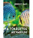 Jeremy Gay: A tökéletes akvárium - Édesvizi és tengeri akváriumok kialakítása és fenntartása