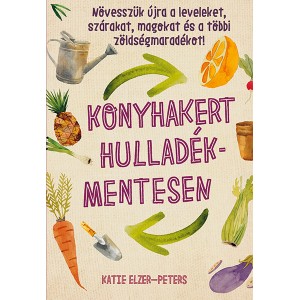 Katie Elzer-Peters: Konyhakert hulladékmentesen - Növesszük újra a leveleket, szárakat, magokat és a többi zöldségmaradékot!