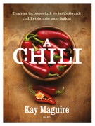 Kay Maguire: A chili - Hogyan termesszünk és tartósítsunk chiliket és más paprikákat