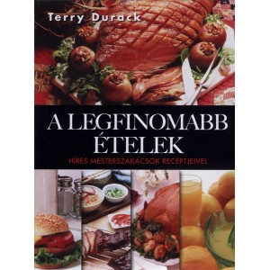 Terry Durack: A legfinomabb ételek - Híres mesterszakácsok receptjeivel
